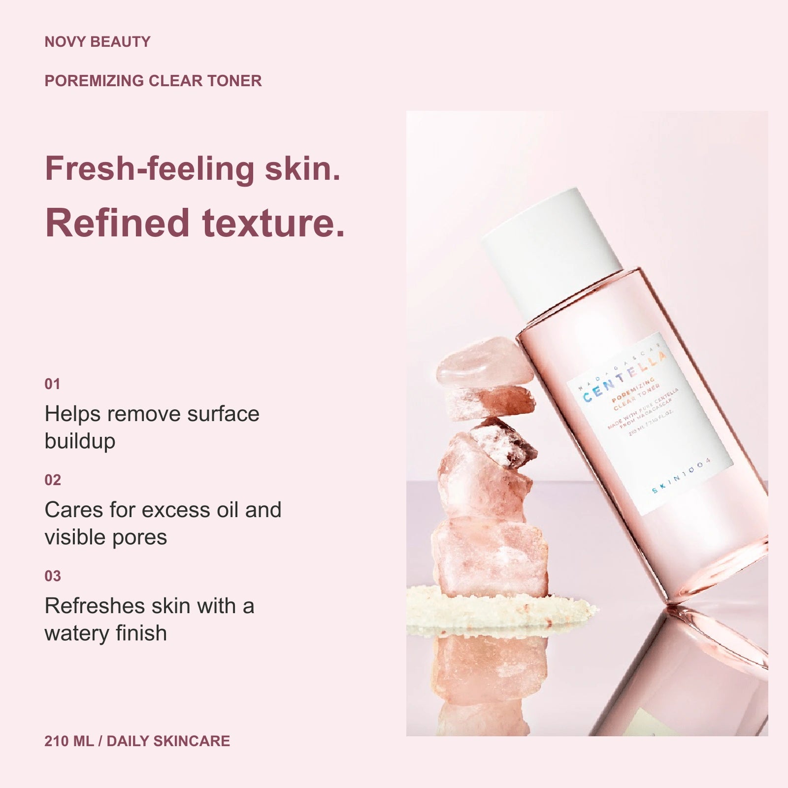 Poremizing Clear Toner 210 ml: Helps remove surface buildup; Cares for excess oil and visible pores; Refreshes skin with a watery finish.